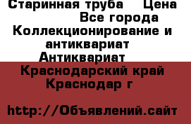 Старинная труба  › Цена ­ 20 000 - Все города Коллекционирование и антиквариат » Антиквариат   . Краснодарский край,Краснодар г.